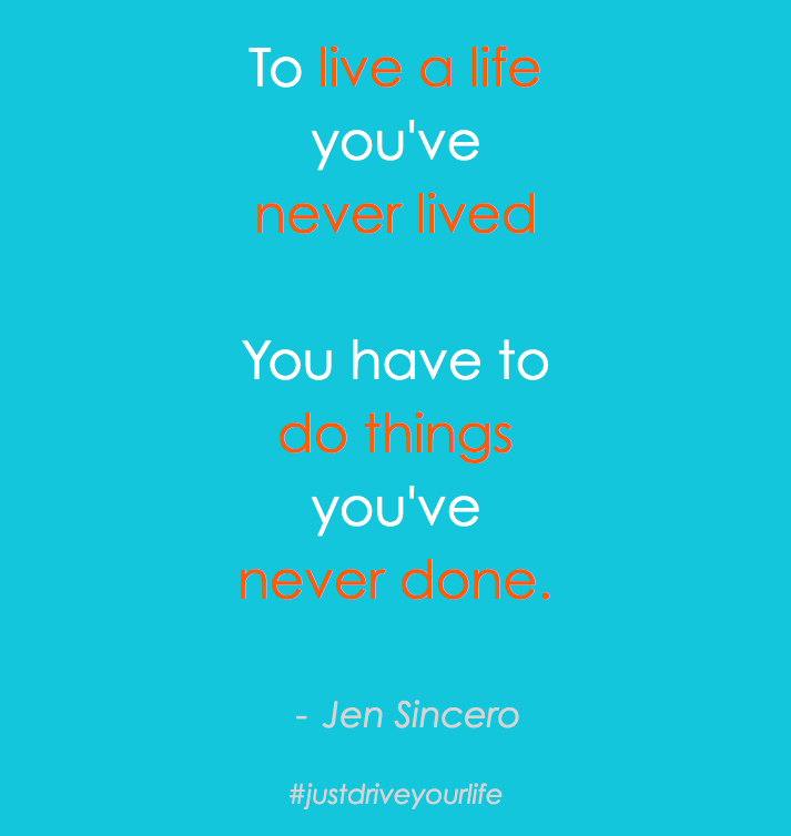 To live a life youve never lived you have to do things youve never done jen sincero JDYL